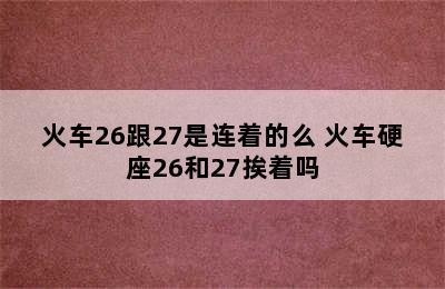 火车26跟27是连着的么 火车硬座26和27挨着吗